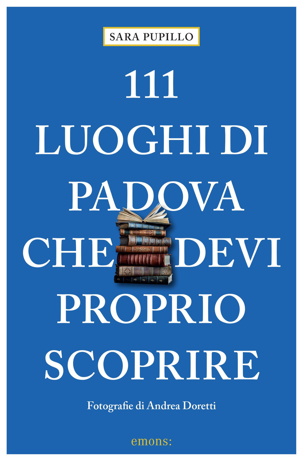 111 LUOGHI DI PADOVA CHE DEVI PROPRIO SCOPRIRE - 9783740818814