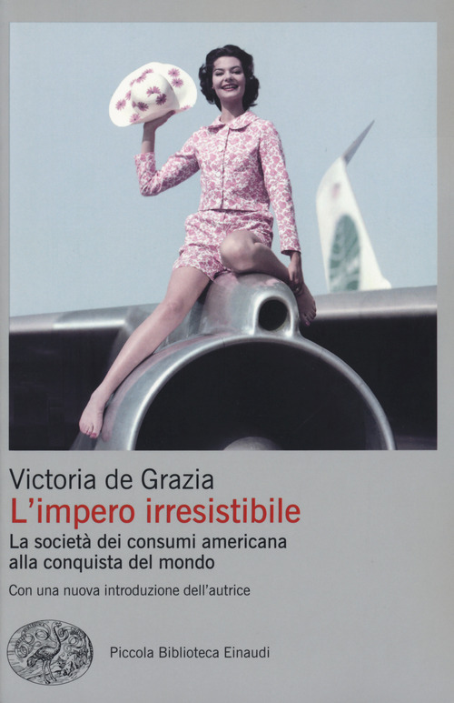 L'impero irresistibile. La società dei consumi americana alla conquista del mondo