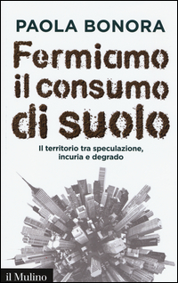 Copertina di: Fermiamo il consumo di suolo. Il territorio tra speculazione, incuria e degrado