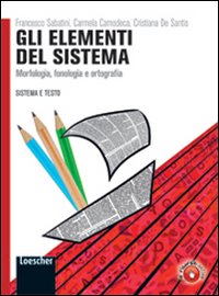 Sistema e testo. Elementi del sistema. Dalla grammatica valenziale all'esperienza dei testi. Per le Scuole superiori