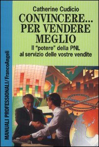 Convincere... Per vendere meglio. Il «Potere» della PNL al servizio delle vostre vendite!