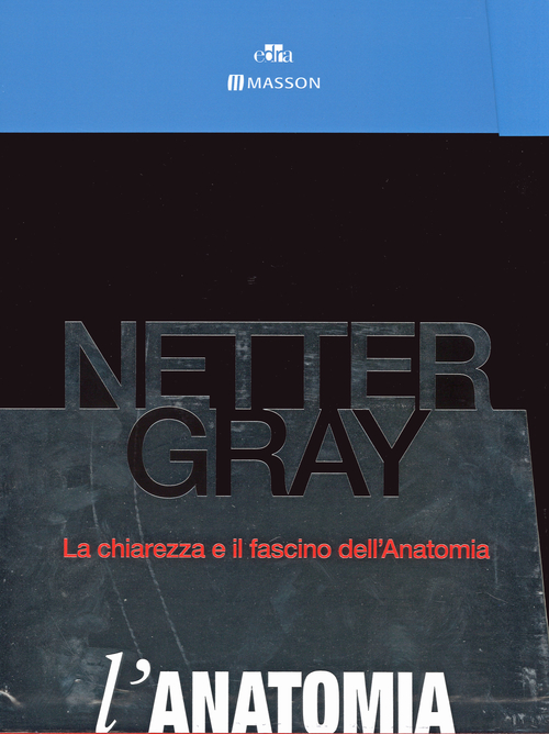 Netter Gray. L'anatomia. La chiarezza e il fascino dell'anatomia: Anatomia del Gray. Le basi anatomiche per la pratica clinica-Atlante di anatomi a umana