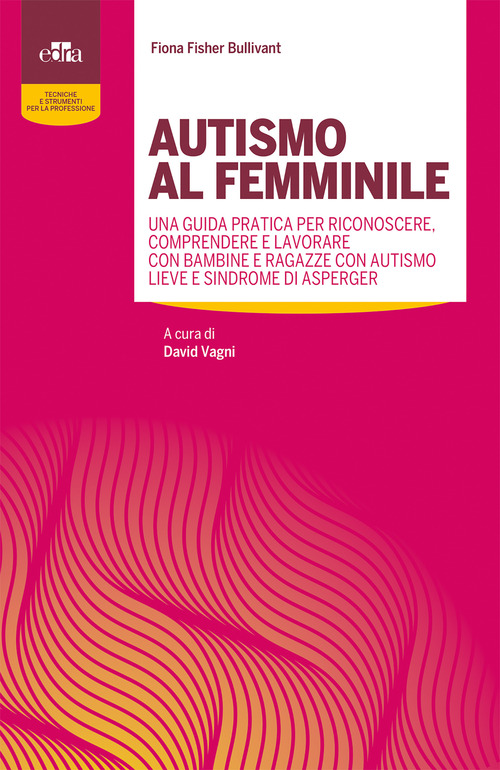 Autismo al femminile. Una guida pratica per riconoscere, comprendere e lavorare con bambine e ragazze con autismo lieve e Sindrome di Asperger
