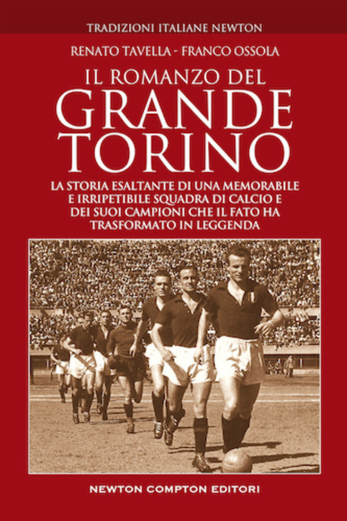 Il romanzo del grande Torino. La storia esaltante di una memorabile e irripetibile squadra di calcio e dei suoi campioni che il fato ha trasformato in leggenda