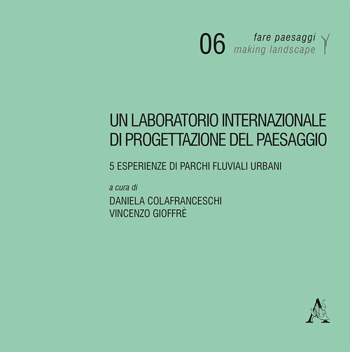 Un laboratorio internazionale di progettazione del paesaggio. 5 esperienze di parchi fluviali urbani