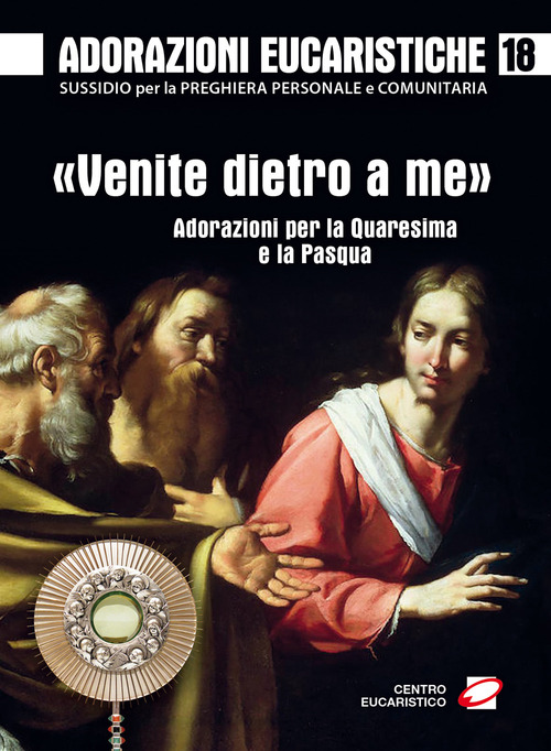 Adorazioni eucaristiche. «Venite dietro a me». Adorazioni per la Quaresima e la Pasqua. Volume Vol. 18