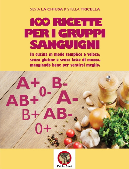 100 ricette per i gruppi sanguigni. In cucina in modo semplice e veloce, senza glutine e senza latte di mucca, mangiando bene per sentirsi meglio