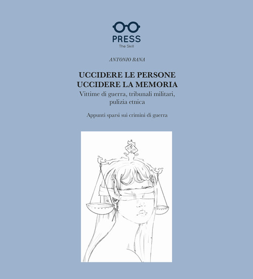 Uccidere le persone, uccidere la memoria. Vittime di guerra, tribunali militari, pulizia etnica. Appunti sparsi sui crimini di guerra