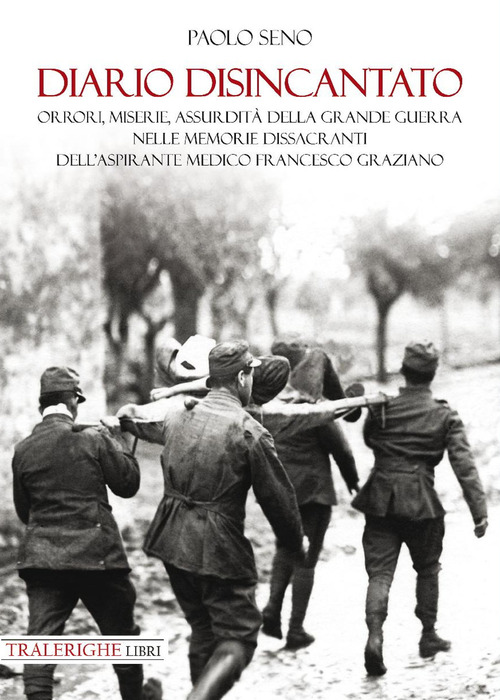 Diario disincantato. Orrori, miserie, assurdità della Grande Guerra nelle memorie dissacranti dell’aspirante medico Francesco Graziano