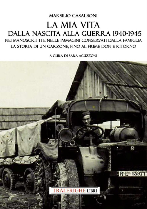 La mia vita dalla nascita alla fine della guerra '40-'45. Nei manoscritti e nelle immagini conservati dalla famiglia la storia di un garzone, fino al fiume Don e ritorno