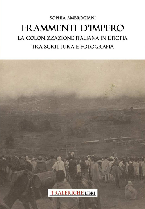 Frammenti d'impero. La colonizzazione italiana in Etiopia tra scrittura e fotografia