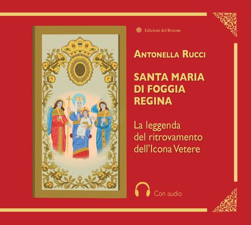 Santa Maria di Foggia Regina. La leggenda del ritrovamento dell'Icona Vetere