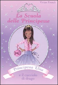 Principessa Elisa e il cucciolo di drago. La scuola delle principesse. Volume 3