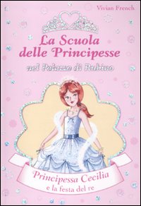 Principessa Cecilia e la festa del Re. La scuola delle principesse nel palazzo di Rubino. Volume 13