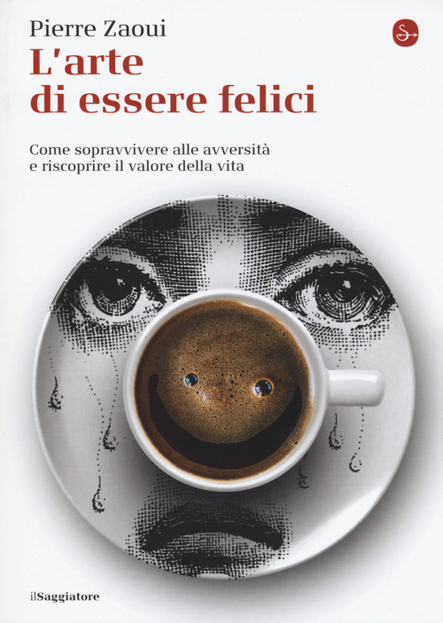 L' arte di essere felici. Come sopravvivere alle avversità e riscoprire il valore della vita