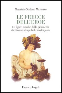 Copertina di: Le frecce dell'eroe. Le figure mitiche della giovinezza da Dioniso alla pubblicità dei jeans