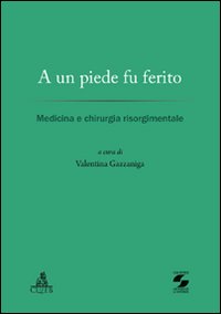 A UN PIEDE FU FERITO. MEDICINA E CHIRURGIA RISORGIMENTALE - 9788849135718