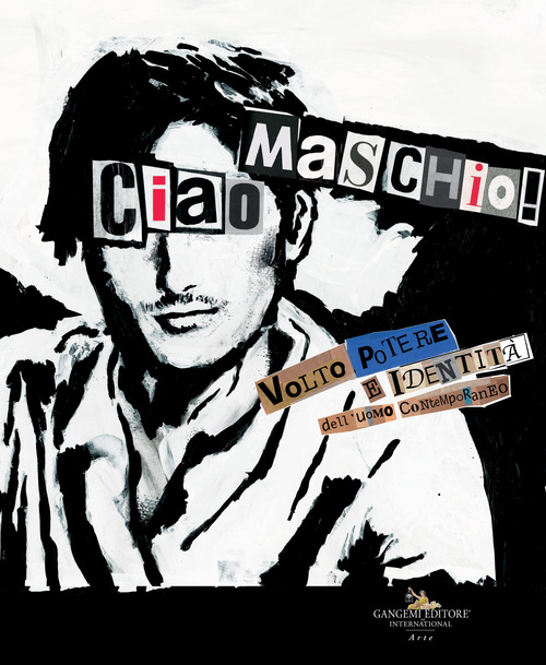 «Ciao Maschio!» Volto, potere e identità dell'uomo contemporaneo