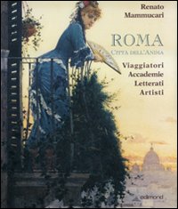 Roma città dell'anima. Viaggiatori, accademie, letterati, artisti.