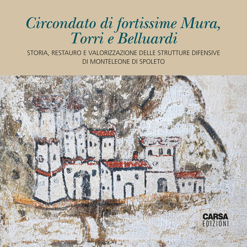 Circondato di fortissime Mura, Torri e Belluardi. Storia, restauro e valorizzazione delle strutture difensive di Monteleone di Spoleto