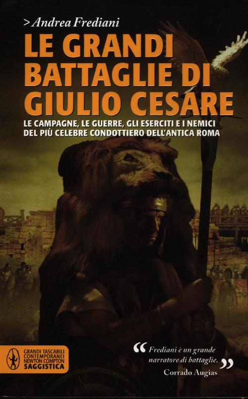 Le grandi battaglie di Giulio Cesare. Le campagne, le guerre, gli eserciti e i nemici del più celebre condottiero dell'antica Roma