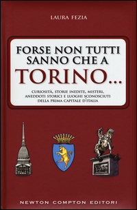 Copertina di: Forse non tutti sanno che a Torino... Curiosità, storie inedite, misteri, aneddoti storici e luoghi sconosciuti della prima capitale d'Italia
