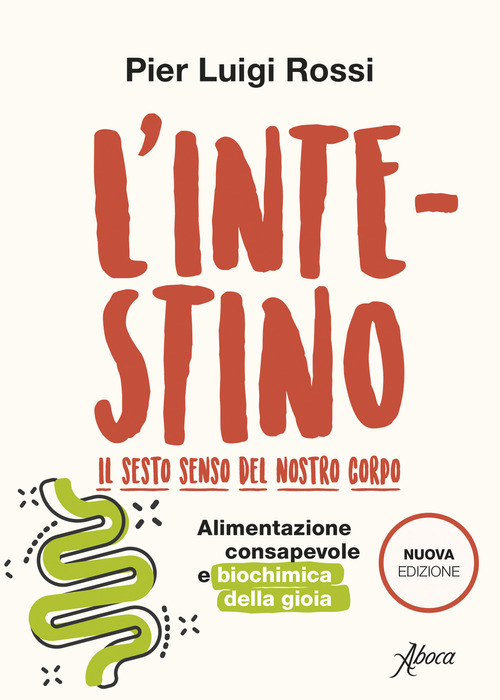 L' intestino. Il sesto senso del nostro corpo. Alimentazione consapevole e biochimica della gioia