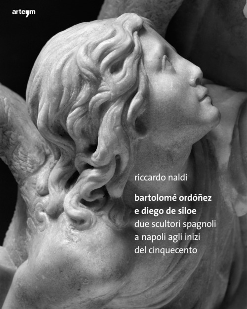 Bartolomè Ordoñez e Diego de Siloe. Due Scultori Spagnoli a Napoli agli Inizi del Cinquecento