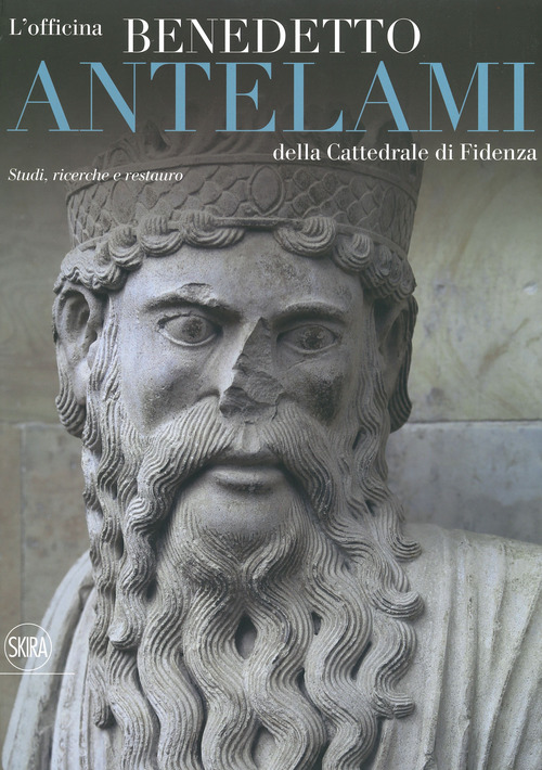 L'officina Benedetto Antelami della Cattedrale di Fidenza. Studi, ricerche e restauro