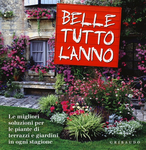 Belle tutto l'anno. Le migliori soluzioni per le piante di terrazzi e giardini in ogni stagione