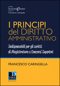 Copertina di: I principi del diritto amministrativo. Indispensabili per gli scritti di magistratura e concorsi superiori