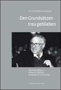Den Grundsätzen treu geblieben. Alfons Benedikters Wirken für Südtirol im Spiegel der Erinnerung