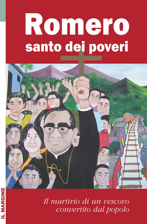 Romero santo dei poveri. Il martirio di un vescovo convertito dal popolo