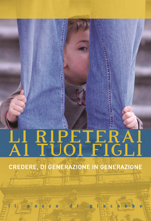 Li ripeterai ai tuoi figli. Credere, di generazione in generazione