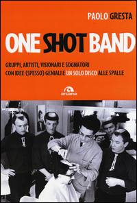 Copertina di: One shot band. Gruppi, artisti, visionari e sognatori con idee (spesso) geniali e un solo disco alle spalle