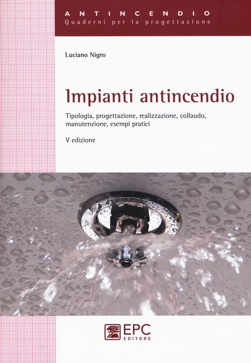 Impianti antincendio. Tipologia, progettazione, realizzazione, collaudo, manutenzione, esempi pratici