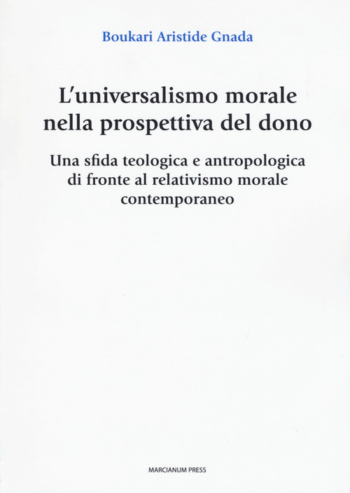 L'universalismo morale nella prospettiva del dono. Una sfida teologica e antropologica di fronte al relativismo morale contemporaneo