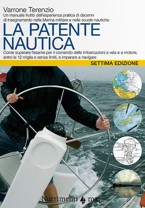 La patente nautica. Come superare l'esame per il comando delle imbarcazioni a vela e a motore, entro e oltre le 12 miglia, e imparare a navigare