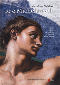 Copertina di: Io e Michelangelo. Fatti, persone, sorprese e scoperte del cantiere di restauro della Sistina