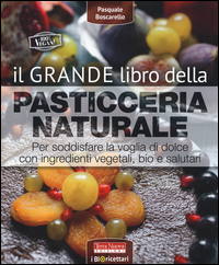 Copertina di: Il grande libro della pasticceria naturale. Per soddisfare la voglia di dolce con ingredienti vegetali, bio e salutari