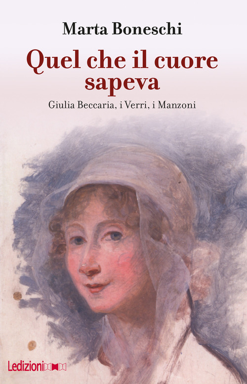 Quel che il cuore sapeva. Giulia Beccaria, i Verri, i Manzoni
