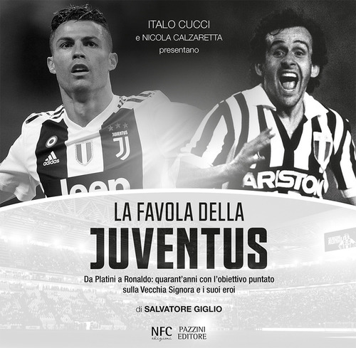 La favola della Juventus. Da Platini a Ronaldo: quarant'anni con l'obiettivo puntato sulla Vecchia Signora e i suoi eroi
