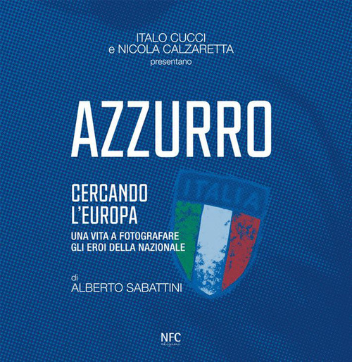 Azzurro. Cercando l'Europa. Una vita a fotografare gli eroi