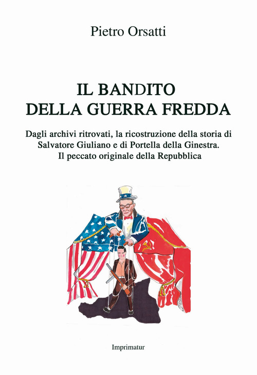 Il bandito della guerra fredda. Dagli archivi ritrovati, la ricostruzione della storia di Salvatore Giuliano e di Portella della Ginestra. Il peccato originale della Repubblica