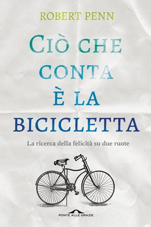 Ciò che conta è la bicicletta. La ricerca della felicità su due ruote