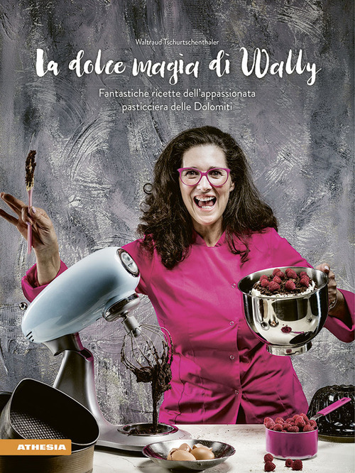 La dolce magia di Wally. Fantastiche ricette dell’appassionata pasticciera delle Dolomiti