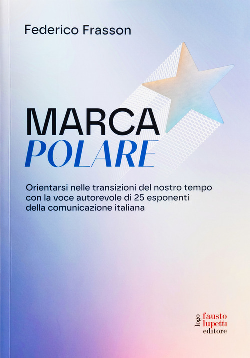 Marca polare. Orientarsi nelle transizioni del nostro tempo con la voce autorevole di 25 esponenti della comunicazione italiana