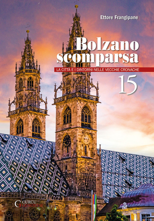 Bolzano scomparsa. La città e i dintorni nelle vecchie cronache. Volume Vol. 15