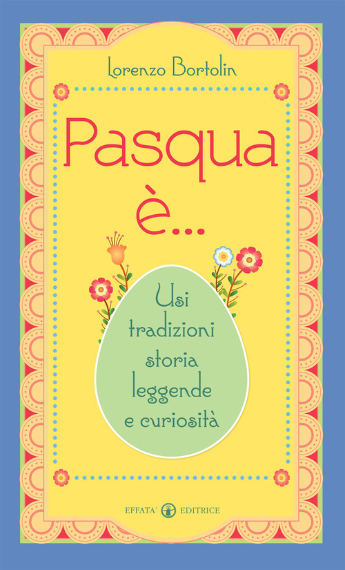 Pasqua è... Usi tradizioni storia leggende e curiosità