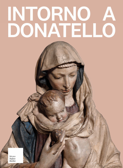 Intorno a Donatello. I rilievi mariani del primo Quattrocento fiorentino nella collezione dell'antiquario Stefano Bardini